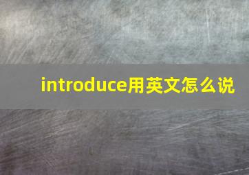 introduce用英文怎么说