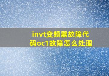 invt变频器故障代码oc1故障怎么处理