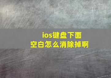 ios键盘下面空白怎么消除掉啊