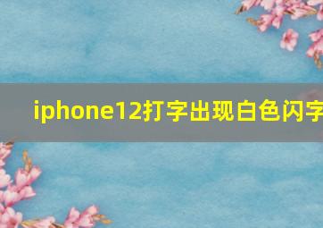 iphone12打字出现白色闪字