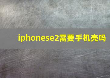 iphonese2需要手机壳吗