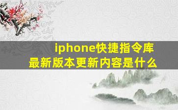 iphone快捷指令库最新版本更新内容是什么