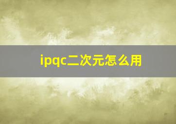 ipqc二次元怎么用