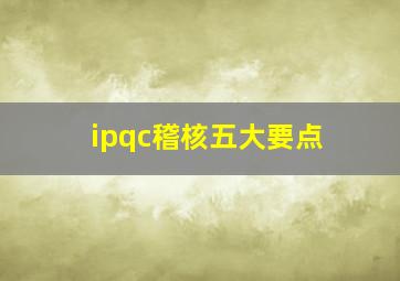 ipqc稽核五大要点