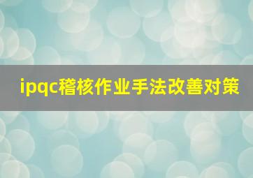 ipqc稽核作业手法改善对策