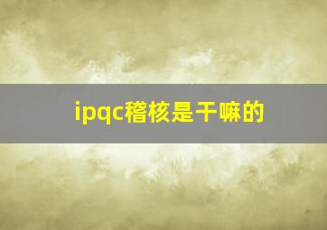 ipqc稽核是干嘛的