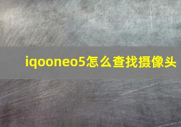 iqooneo5怎么查找摄像头