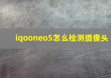 iqooneo5怎么检测摄像头