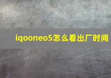 iqooneo5怎么看出厂时间