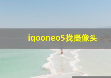 iqooneo5找摄像头