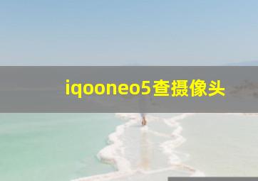 iqooneo5查摄像头