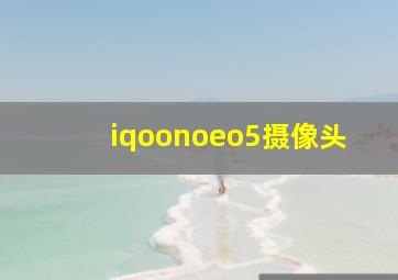 iqoonoeo5摄像头