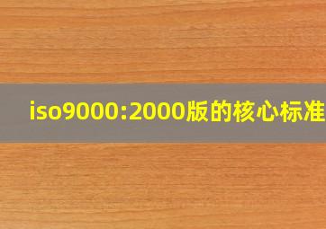 iso9000:2000版的核心标准有