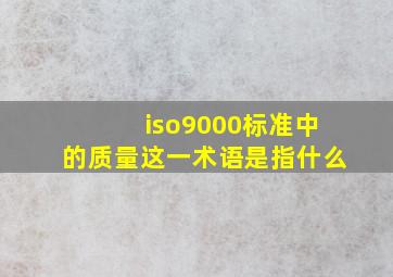 iso9000标准中的质量这一术语是指什么