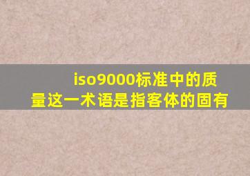 iso9000标准中的质量这一术语是指客体的固有