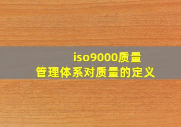 iso9000质量管理体系对质量的定义