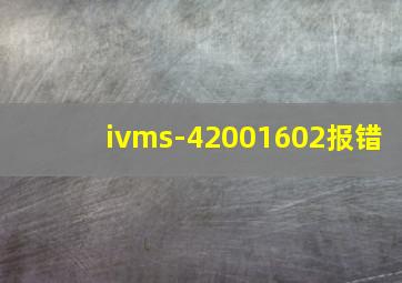 ivms-42001602报错