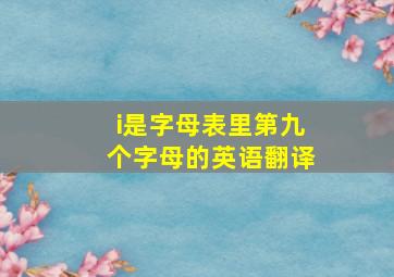 i是字母表里第九个字母的英语翻译