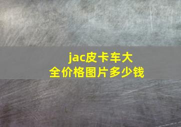 jac皮卡车大全价格图片多少钱