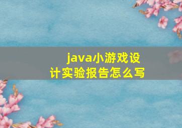 java小游戏设计实验报告怎么写