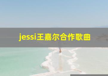 jessi王嘉尔合作歌曲