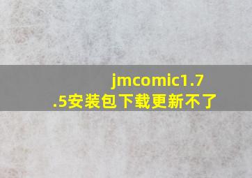 jmcomic1.7.5安装包下载更新不了