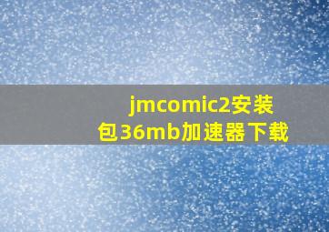 jmcomic2安装包36mb加速器下载