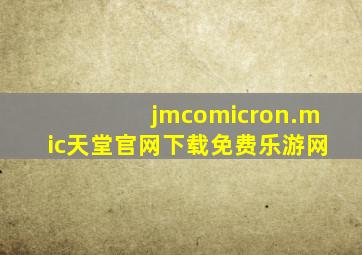 jmcomicron.mic天堂官网下载免费乐游网