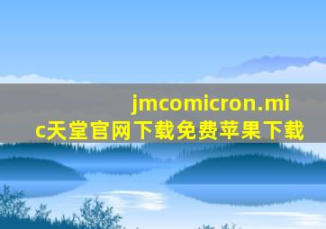 jmcomicron.mic天堂官网下载免费苹果下载