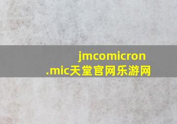 jmcomicron.mic天堂官网乐游网