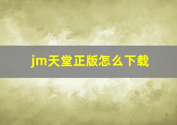 jm天堂正版怎么下载