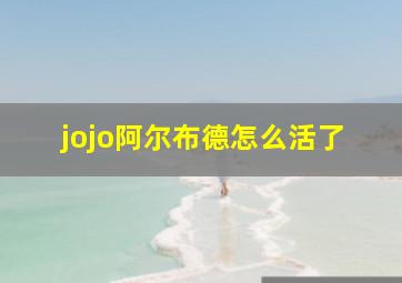 jojo阿尔布德怎么活了