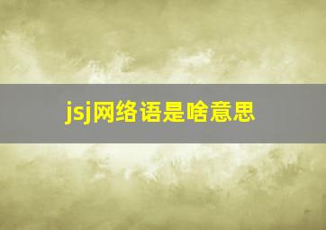 jsj网络语是啥意思