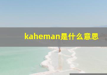 kaheman是什么意思