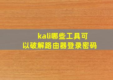 kali哪些工具可以破解路由器登录密码