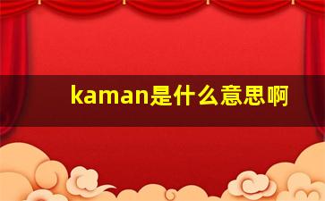 kaman是什么意思啊