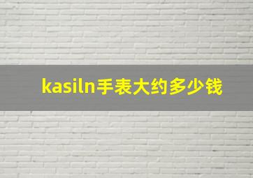 kasiln手表大约多少钱