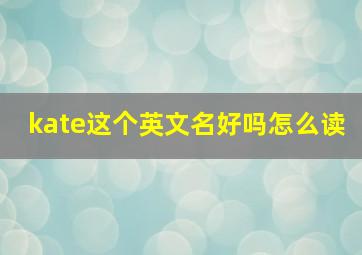 kate这个英文名好吗怎么读