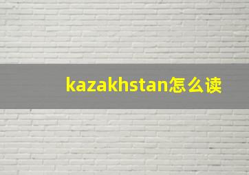 kazakhstan怎么读