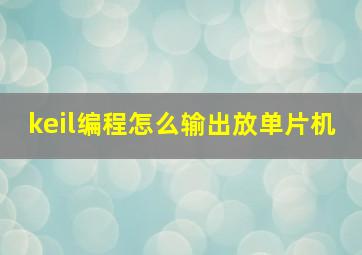 keil编程怎么输出放单片机