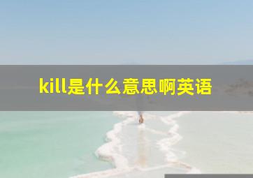 kill是什么意思啊英语