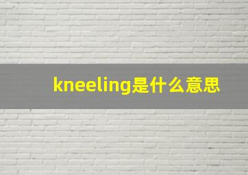 kneeling是什么意思