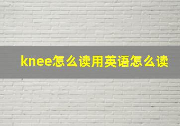 knee怎么读用英语怎么读