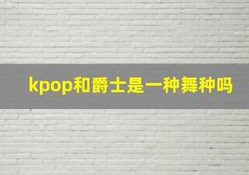 kpop和爵士是一种舞种吗