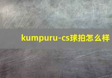 kumpuru-cs球拍怎么样