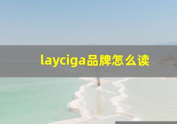 layciga品牌怎么读