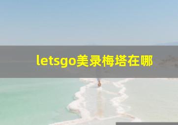 letsgo美录梅塔在哪