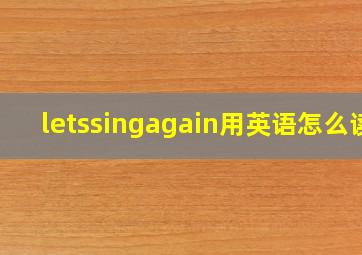 letssingagain用英语怎么读