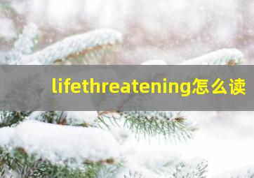 lifethreatening怎么读