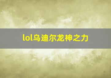 lol乌迪尔龙神之力